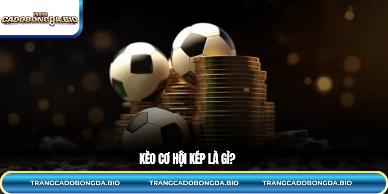 Kèo cơ hội kép là gì?
