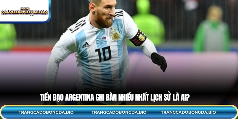 Tiền đạo Argentina ghi bàn nhiều nhất lịch sử là ai?